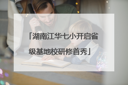 湖南江华七小开启省级基地校研修首秀