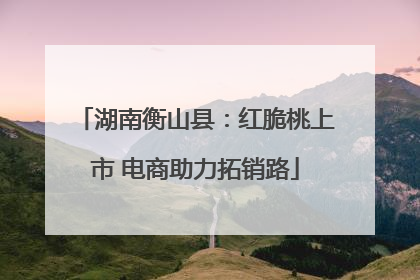 湖南衡山县：红脆桃上市 电商助力拓销路