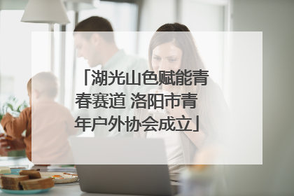 湖光山色赋能青春赛道 洛阳市青年户外协会成立