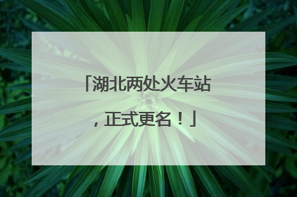 湖北两处火车站，正式更名！