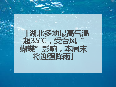 湖北多地最高气温超35℃,受台风“蝴蝶”影响,本周末将迎强降雨