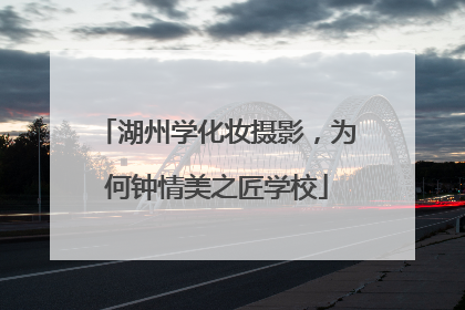 湖州学化妆摄影，为何钟情美之匠学校