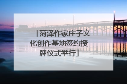 菏泽作家庄子文化创作基地签约授牌仪式举行