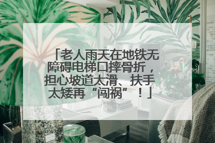 老人雨天在地铁无障碍电梯口摔骨折，担心坡道太滑、扶手太矮再“闯祸”！
