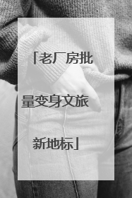 老厂房批量变身文旅新地标