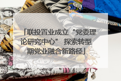 联投置业成立“党委理论研究中心” 探索转型期党业融合新路径