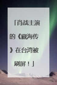 肖战主演的《藏海传》在台湾被刷屏！