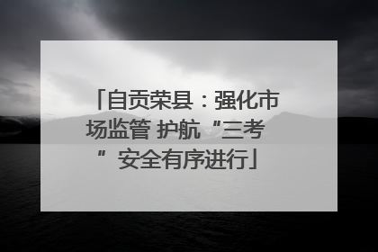 自贡荣县：强化市场监管 护航“三考”安全有序进行