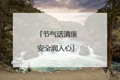 节气话清廉 安全润人心