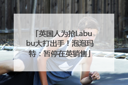 英国人为抢Labubu大打出手！泡泡玛特：暂停在英销售