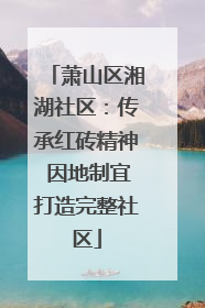 萧山区湘湖社区：传承红砖精神 因地制宜打造完整社区