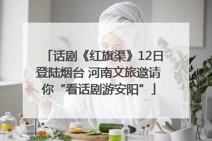 话剧《红旗渠》12日登陆烟台 河南文旅邀请你“看话剧游安阳”
