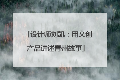 设计师刘凯：用文创产品讲述青州故事