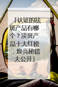 认证的祛斑产品有哪个？淡斑产品十大红榜：焕亮秘籍大公开