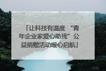 让科技有温度 “青年企业家爱心助残”公益捐赠活动暖心启航