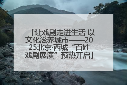 让戏剧走进生活 以文化滋养城市——2025北京·西城“百姓戏剧展演”预热开启