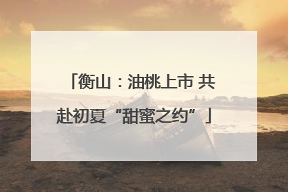 衡山：油桃上市 共赴初夏“甜蜜之约”