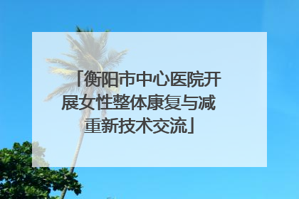 衡阳市中心医院开展女性整体康复与减重新技术交流