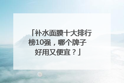 补水面膜十大排行榜10强，哪个牌子好用又便宜？