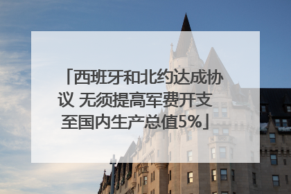 西班牙和北约达成协议 无须提高军费开支至国内生产总值5%