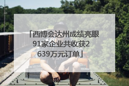西博会达州成绩亮眼 91家企业共收获2639万元订单