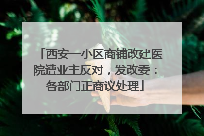 西安一小区商铺改建医院遭业主反对，发改委：各部门正商议处理