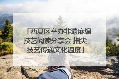 西夏区举办非遗麻编技艺阅读分享会 指尖技艺传递文化温度
