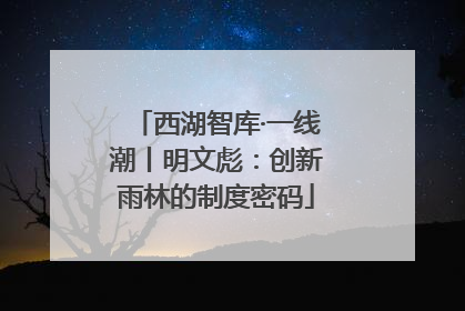 西湖智库·一线潮丨明文彪：创新雨林的制度密码