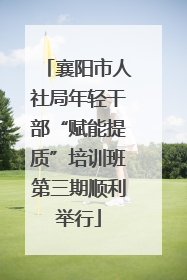 襄阳市人社局年轻干部“赋能提质”培训班第三期顺利举行