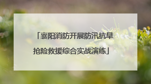 襄阳消防开展防汛抗旱抢险救援综合实战演练