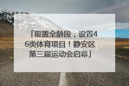 覆盖全龄段，设置46类体育项目！静安区第三届运动会启幕