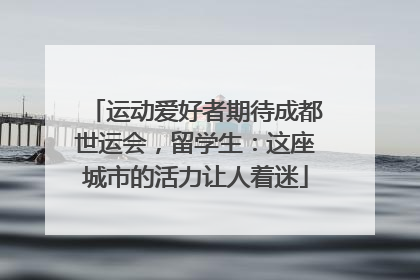 运动爱好者期待成都世运会，留学生：这座城市的活力让人着迷
