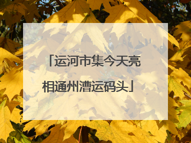 运河市集今天亮相通州漕运码头