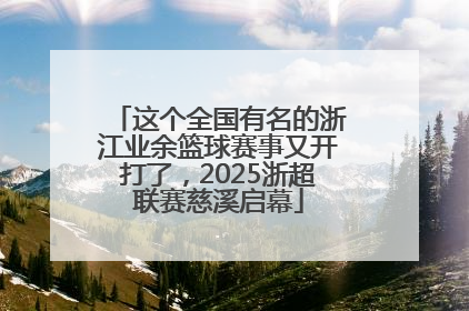 这个全国有名的浙江业余篮球赛事又开打了，2025浙超联赛慈溪启幕