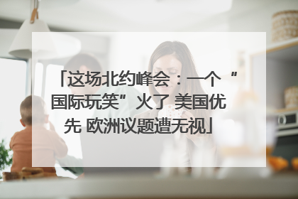 这场北约峰会：一个“国际玩笑”火了 美国优先 欧洲议题遭无视