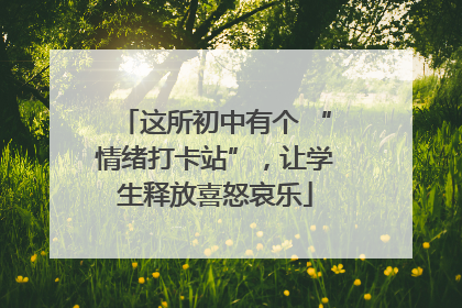 这所初中有个 “情绪打卡站”，让学生释放喜怒哀乐
