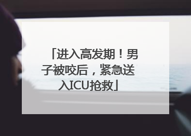 进入高发期！男子被咬后，紧急送入ICU抢救