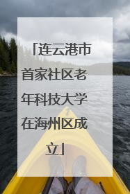 连云港市首家社区老年科技大学在海州区成立