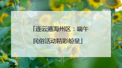 连云港海州区：端午民俗活动精彩纷呈