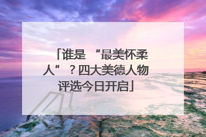 谁是 “最美怀柔人”？四大美德人物评选今日开启