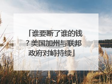 谁要断了谁的钱？美国加州与联邦政府对峙持续