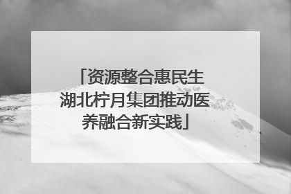 资源整合惠民生 湖北柠月集团推动医养融合新实践