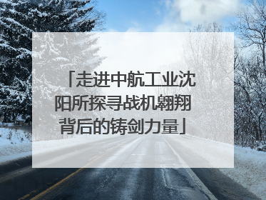 走进中航工业沈阳所探寻战机翱翔背后的铸剑力量