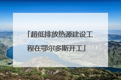超低排放热源建设工程在鄂尔多斯开工