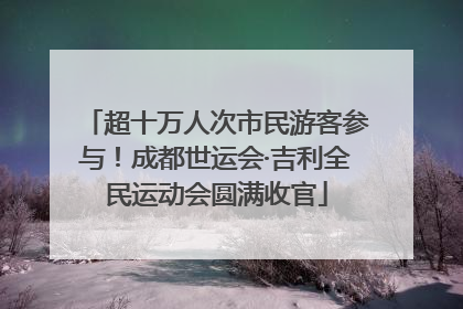 超十万人次市民游客参与！成都世运会·吉利全民运动会圆满收官