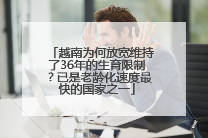 越南为何放宽维持了36年的生育限制？已是老龄化速度最快的国家之一