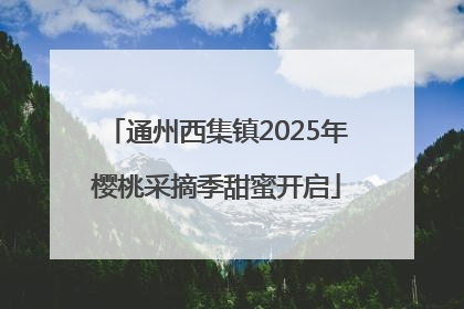 通州西集镇2025年樱桃采摘季甜蜜开启