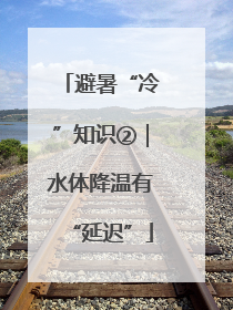 避暑“冷”知识②｜水体降温有“延迟”