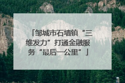 邹城市石墙镇“三维发力”打通金融服务“最后一公里”