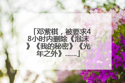 邓紫棋，被要求48小时内删除《泡沫》《我的秘密》《光年之外》……